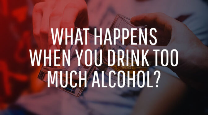 What Happens When you Drink Too Much Alcohol?